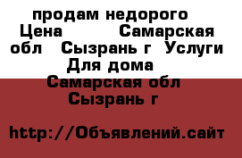 продам недорого › Цена ­ 200 - Самарская обл., Сызрань г. Услуги » Для дома   . Самарская обл.,Сызрань г.
